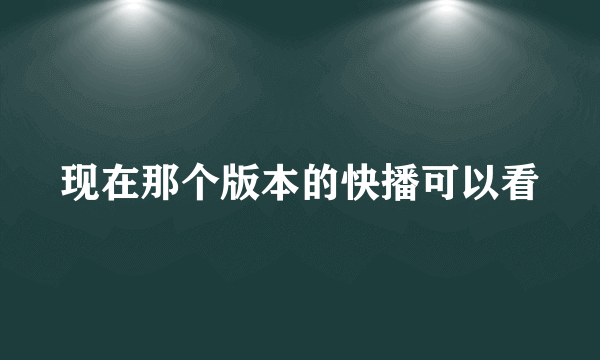 现在那个版本的快播可以看