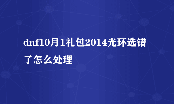 dnf10月1礼包2014光环选错了怎么处理