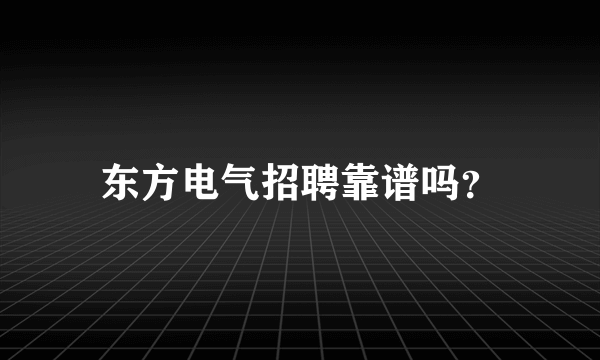 东方电气招聘靠谱吗？