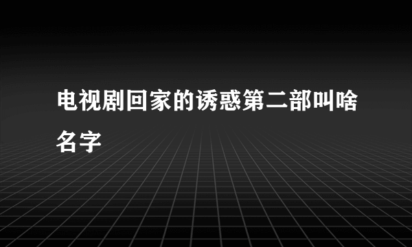 电视剧回家的诱惑第二部叫啥名字