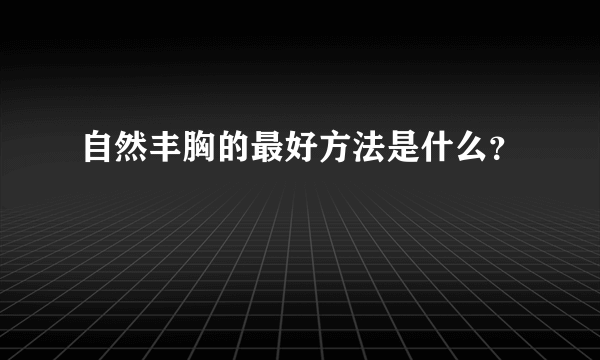 自然丰胸的最好方法是什么？