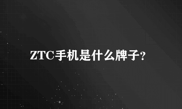 ZTC手机是什么牌子？