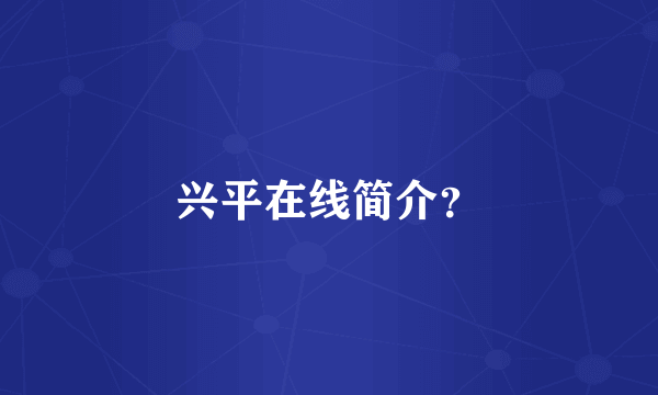 兴平在线简介？