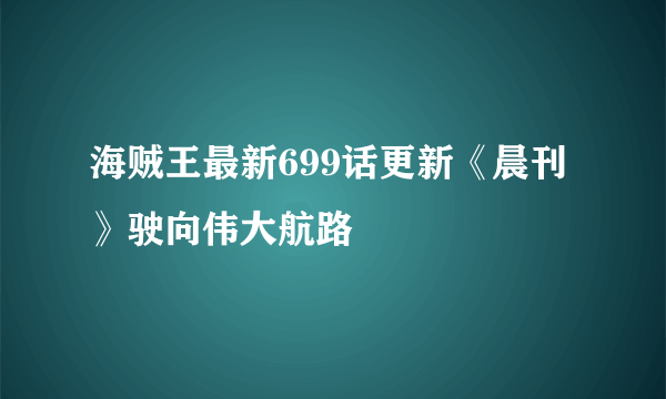 海贼王最新699话更新《晨刊》驶向伟大航路