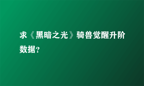 求《黑暗之光》骑兽觉醒升阶数据？