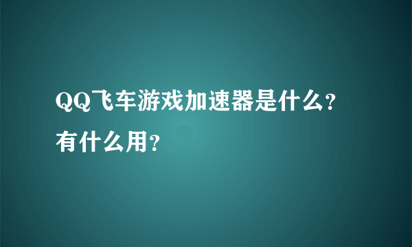 QQ飞车游戏加速器是什么？有什么用？