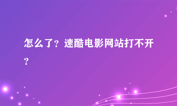 怎么了？速酷电影网站打不开？