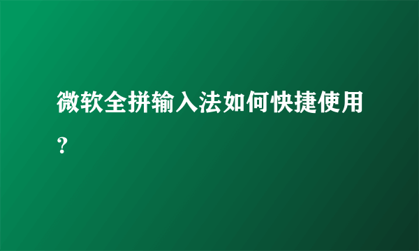 微软全拼输入法如何快捷使用？