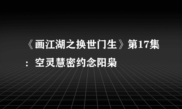 《画江湖之换世门生》第17集：空灵慧密约念阳枭