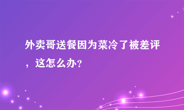 外卖哥送餐因为菜冷了被差评，这怎么办？