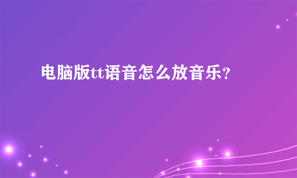 电脑版tt语音怎么放音乐？