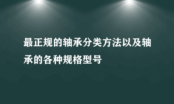 最正规的轴承分类方法以及轴承的各种规格型号