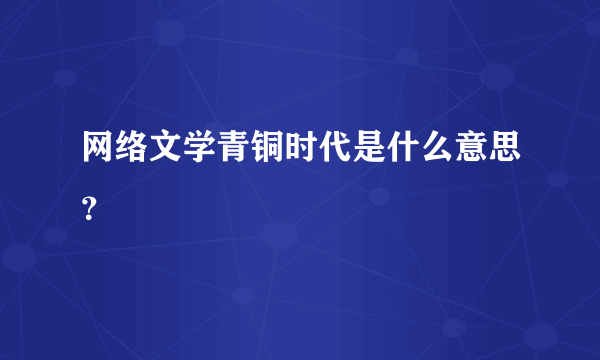 网络文学青铜时代是什么意思？