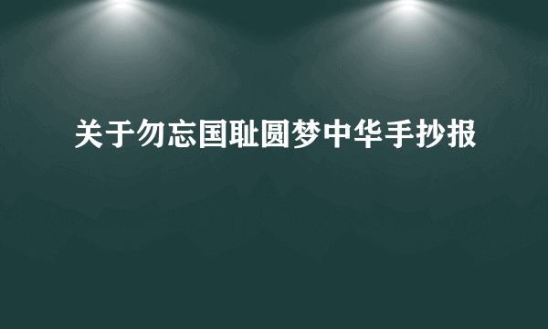 关于勿忘国耻圆梦中华手抄报