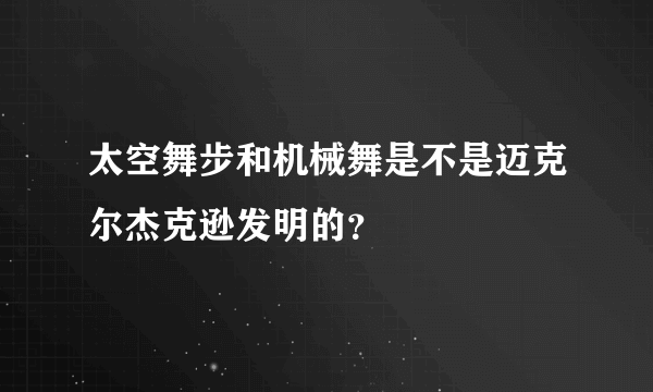 太空舞步和机械舞是不是迈克尔杰克逊发明的？