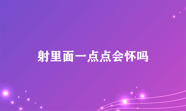 射里面一点点会怀吗