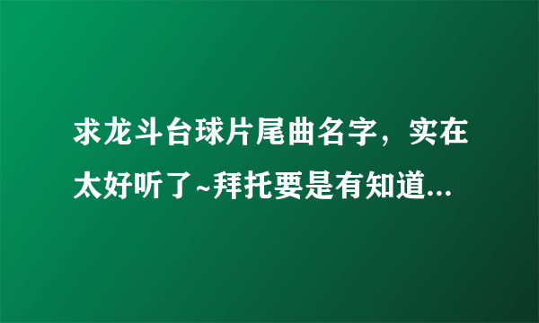 求龙斗台球片尾曲名字，实在太好听了~拜托要是有知道的话，就帮忙告诉我吧、谢谢大家了~