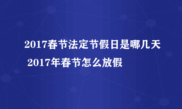 2017春节法定节假日是哪几天 2017年春节怎么放假