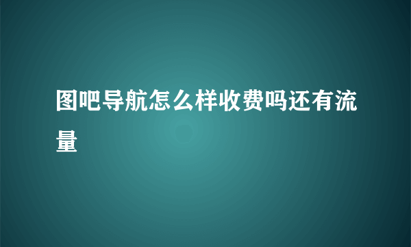 图吧导航怎么样收费吗还有流量