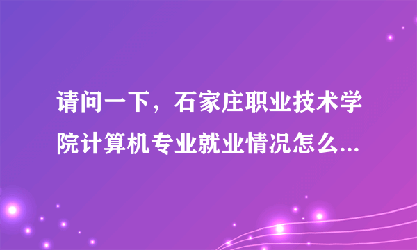 请问一下，石家庄职业技术学院计算机专业就业情况怎么样啊？？？急急急急急