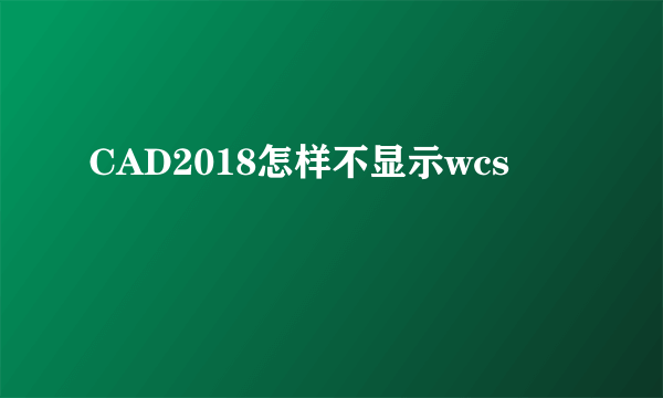 CAD2018怎样不显示wcs