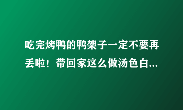 吃完烤鸭的鸭架子一定不要再丢啦！带回家这么做汤色白味道鲜！