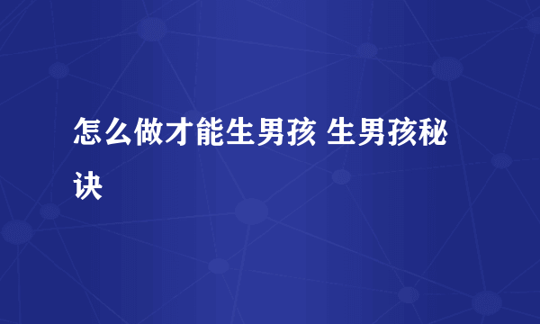 怎么做才能生男孩 生男孩秘诀