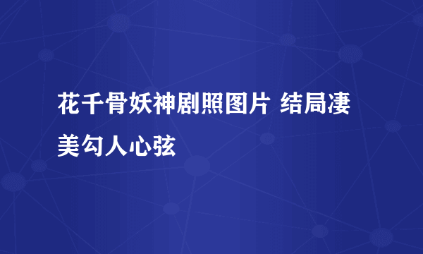 花千骨妖神剧照图片 结局凄美勾人心弦