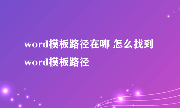 word模板路径在哪 怎么找到word模板路径