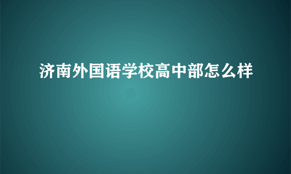 济南外国语学校高中部怎么样