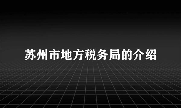 苏州市地方税务局的介绍