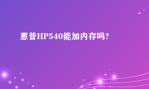 惠普HP540能加内存吗?