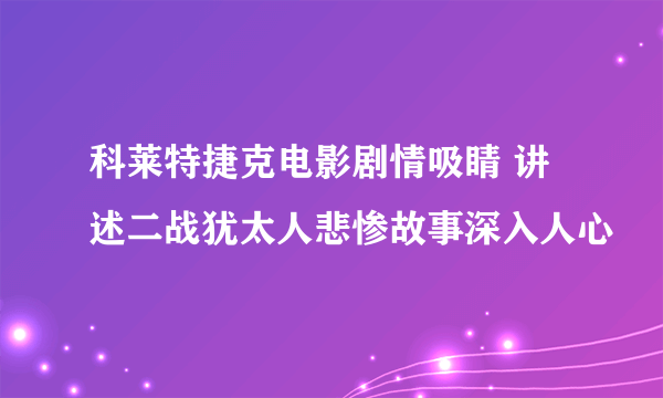 科莱特捷克电影剧情吸睛 讲述二战犹太人悲惨故事深入人心