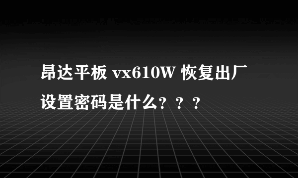 昂达平板 vx610W 恢复出厂设置密码是什么？？？