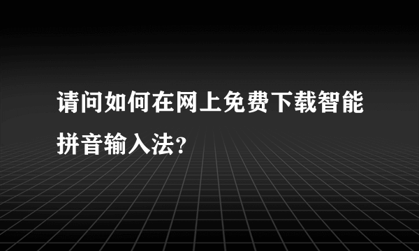 请问如何在网上免费下载智能拼音输入法？