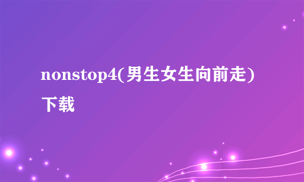 nonstop4(男生女生向前走)下载