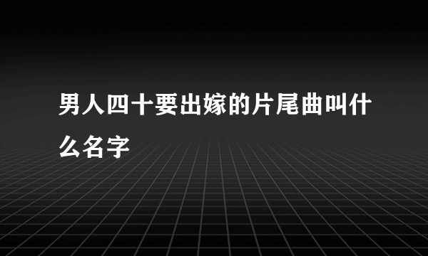 男人四十要出嫁的片尾曲叫什么名字