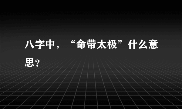 八字中，“命带太极”什么意思？