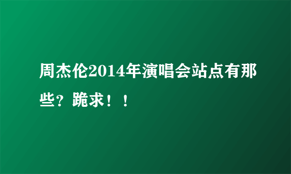 周杰伦2014年演唱会站点有那些？跪求！！