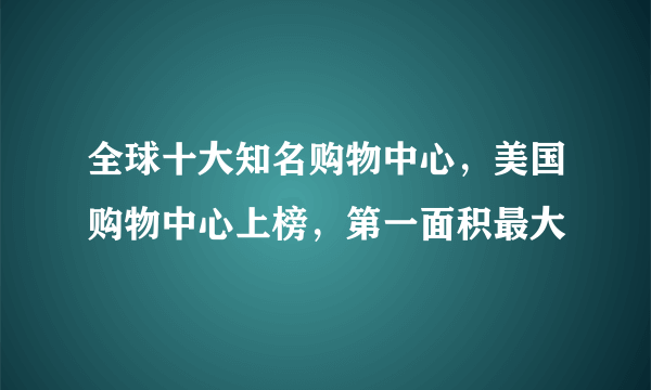 全球十大知名购物中心，美国购物中心上榜，第一面积最大