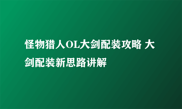 怪物猎人OL大剑配装攻略 大剑配装新思路讲解