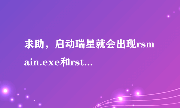 求助，启动瑞星就会出现rsmain.exe和rstray.exe错误，重装软件也没用，怎么回事？