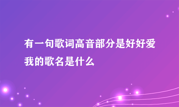 有一句歌词高音部分是好好爱我的歌名是什么