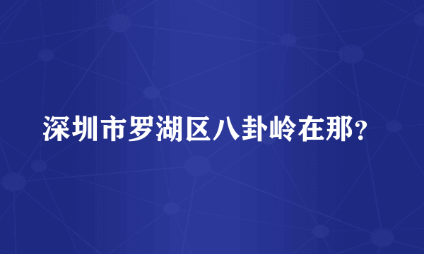 深圳市罗湖区八卦岭在那？