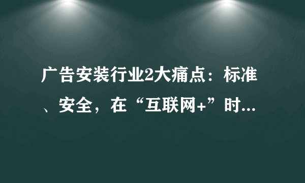 广告安装行业2大痛点：标准、安全，在“互联网+”时代，谁能破？