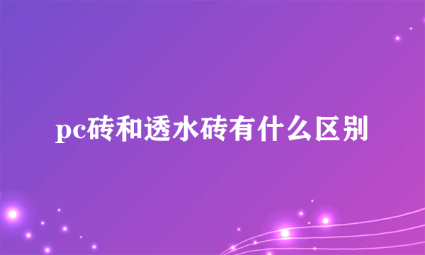 pc砖和透水砖有什么区别