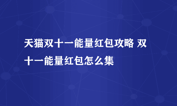 天猫双十一能量红包攻略 双十一能量红包怎么集