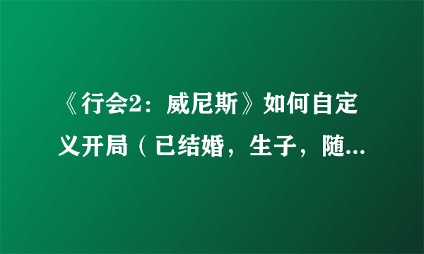 《行会2：威尼斯》如何自定义开局（已结婚，生子，随机职业）