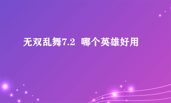 无双乱舞7.2  哪个英雄好用