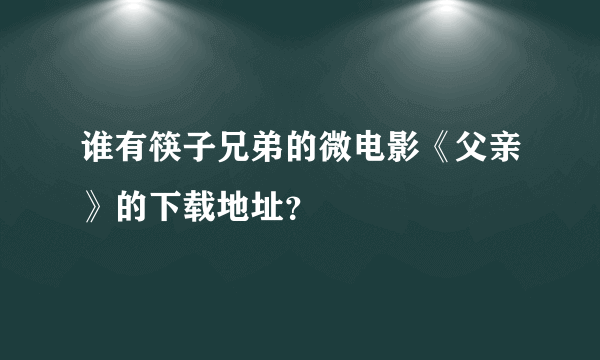 谁有筷子兄弟的微电影《父亲》的下载地址？